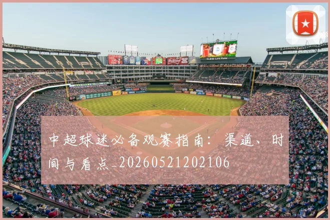 中超球迷必备观赛指南:渠道、时间与看点_20260521202106