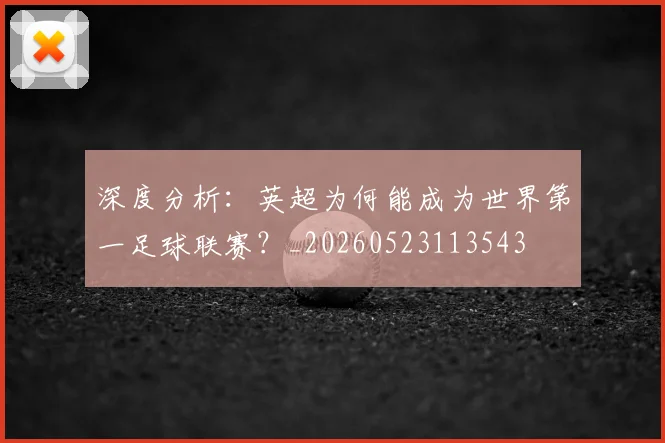深度分析：英超为何能成为世界第一足球联赛？_20260523113543