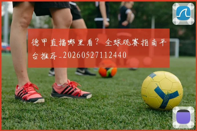 德甲直播哪里看？全球观赛指南平台推荐_20260527112440