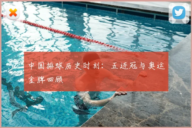 中国排球历史时刻:五连冠与奥运金牌回顾