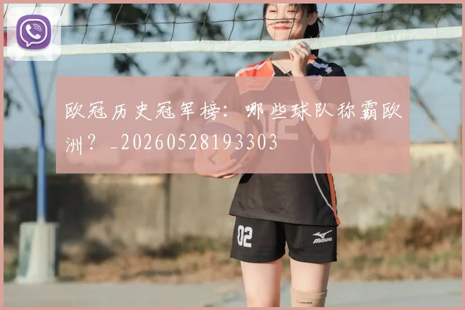 欧冠历史冠军榜：哪些球队称霸欧洲？_20260528193303