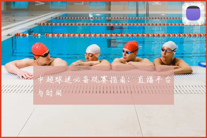 中超球迷必备观赛指南：直播平台与时间