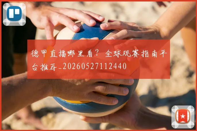 德甲直播哪里看？全球观赛指南平台推荐_20260527112440