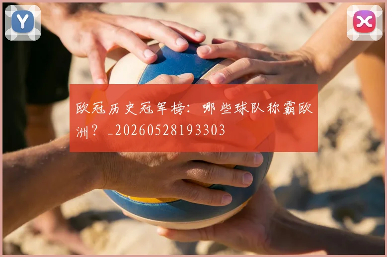 欧冠历史冠军榜：哪些球队称霸欧洲？_20260528193303